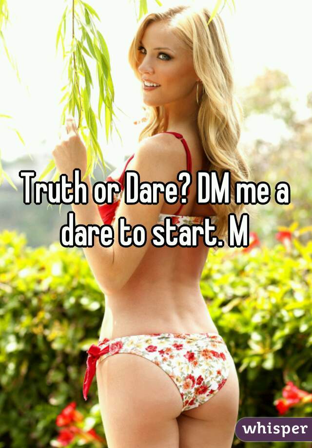 Truth or Dare? DM me a dare to start. M 