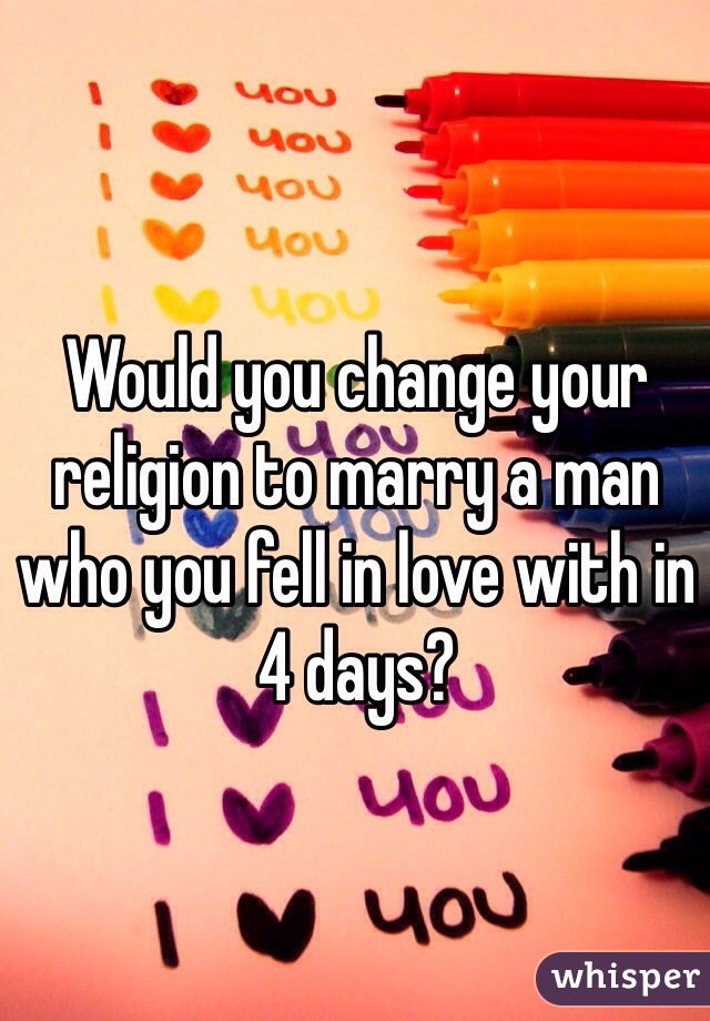 Would you change your religion to marry a man who you fell in love with in 4 days? 