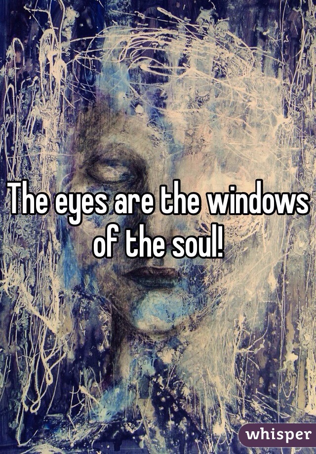 The eyes are the windows of the soul! 