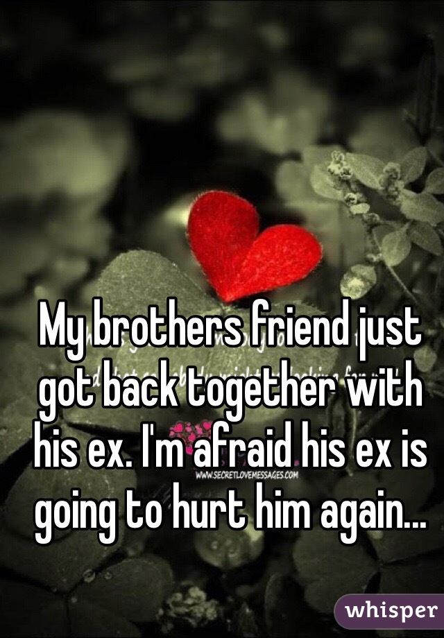 My brothers friend just got back together with his ex. I'm afraid his ex is going to hurt him again...