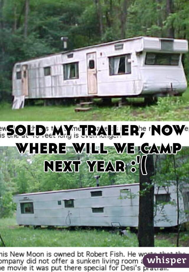 sold my trailer, now where will we camp next year :'( 