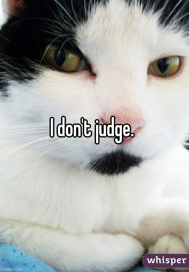 I don't judge. 