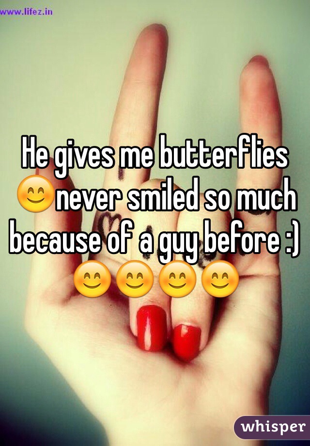 He gives me butterflies 😊never smiled so much because of a guy before :) 😊😊😊😊