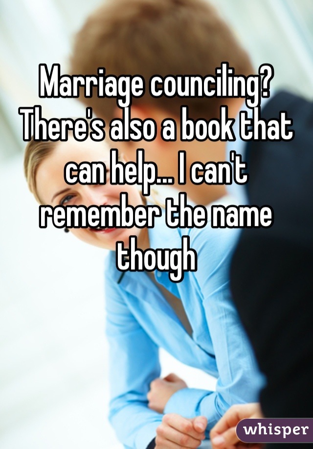 Marriage counciling? There's also a book that can help... I can't remember the name though