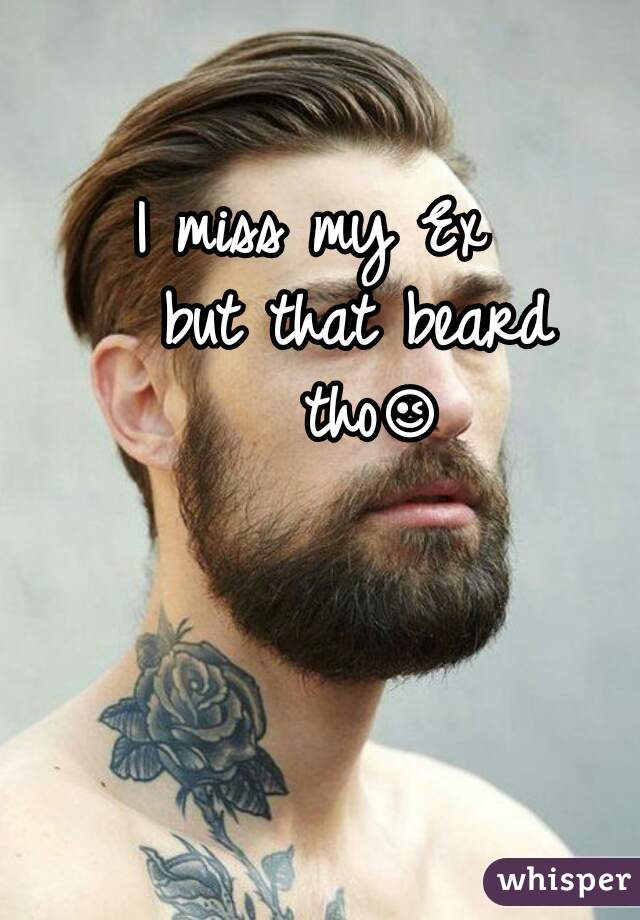 I miss my Ex   
but that beard tho😉😍