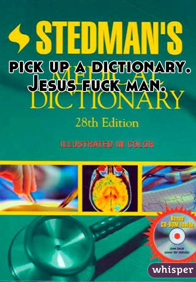 pick up a dictionary. Jesus fuck man.  