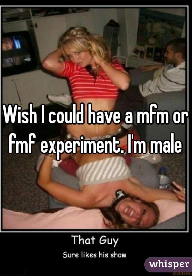Wish I could have a mfm or fmf experiment. I'm male 