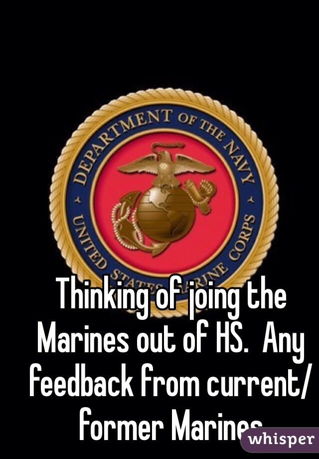 Thinking of joing the Marines out of HS.  Any feedback from current/former Marines