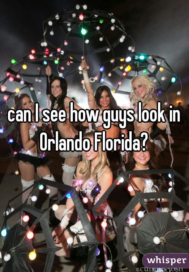 can I see how guys look in Orlando Florida? 