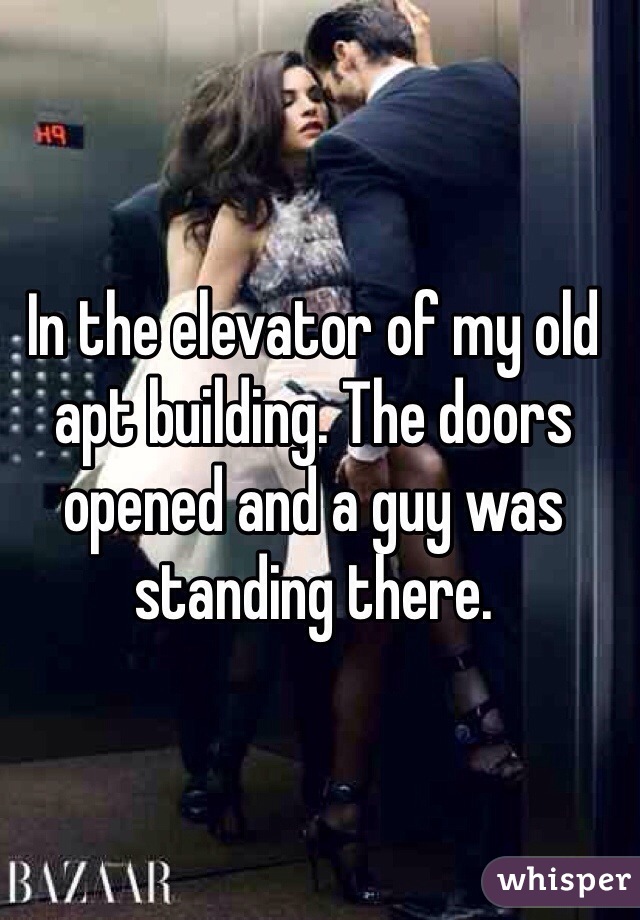 In the elevator of my old apt building. The doors opened and a guy was standing there.