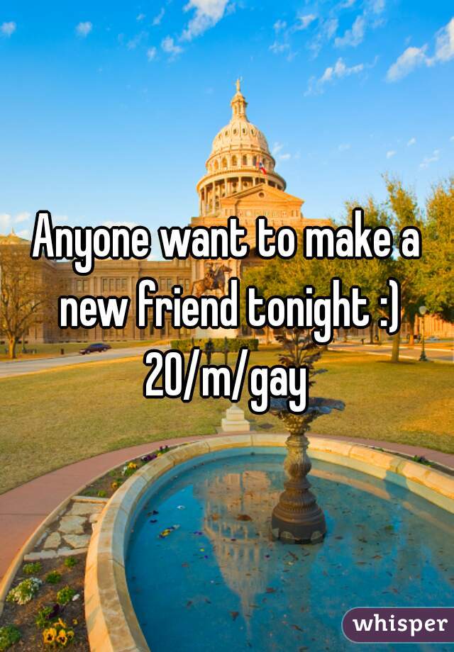 Anyone want to make a new friend tonight :)
20/m/gay