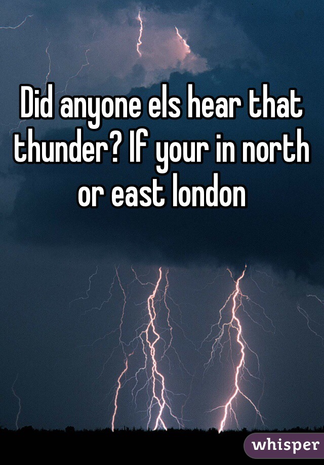 Did anyone els hear that thunder? If your in north or east london