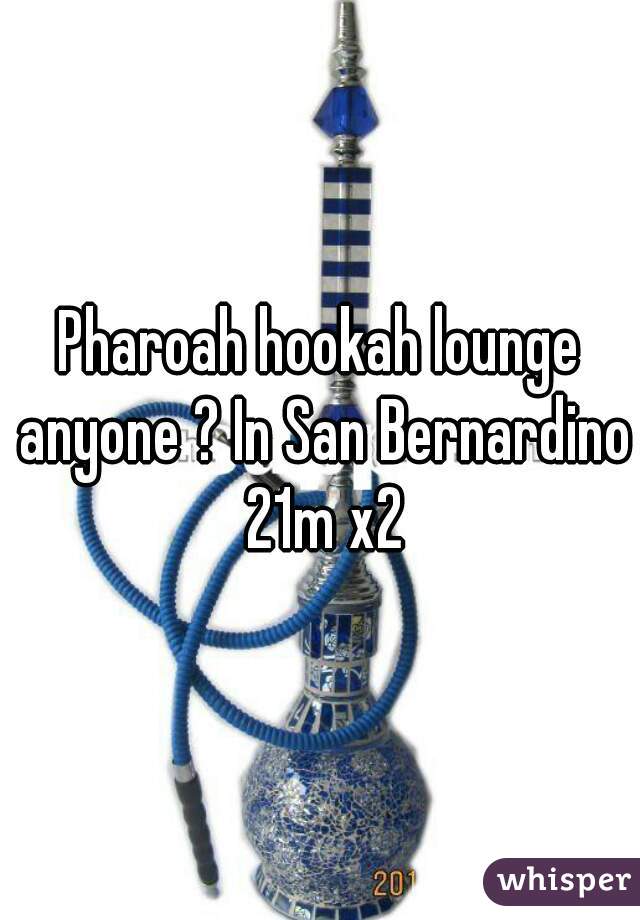 Pharoah hookah lounge anyone ? In San Bernardino 21m x2