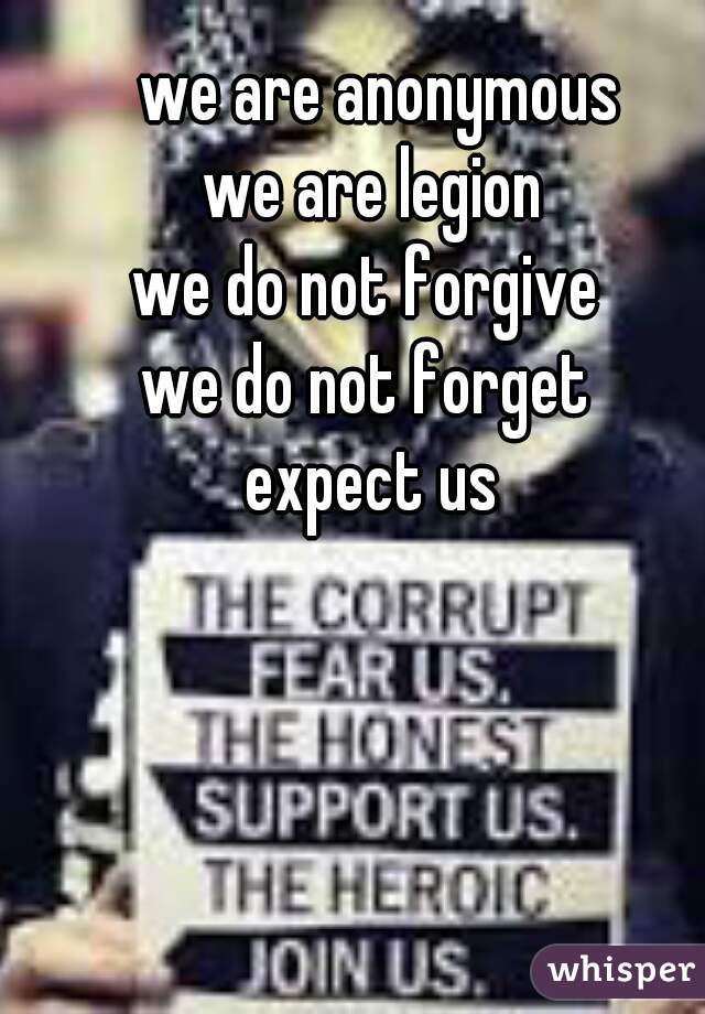 we are anonymous
we are legion
we do not forgive 
we do not forget 
expect us