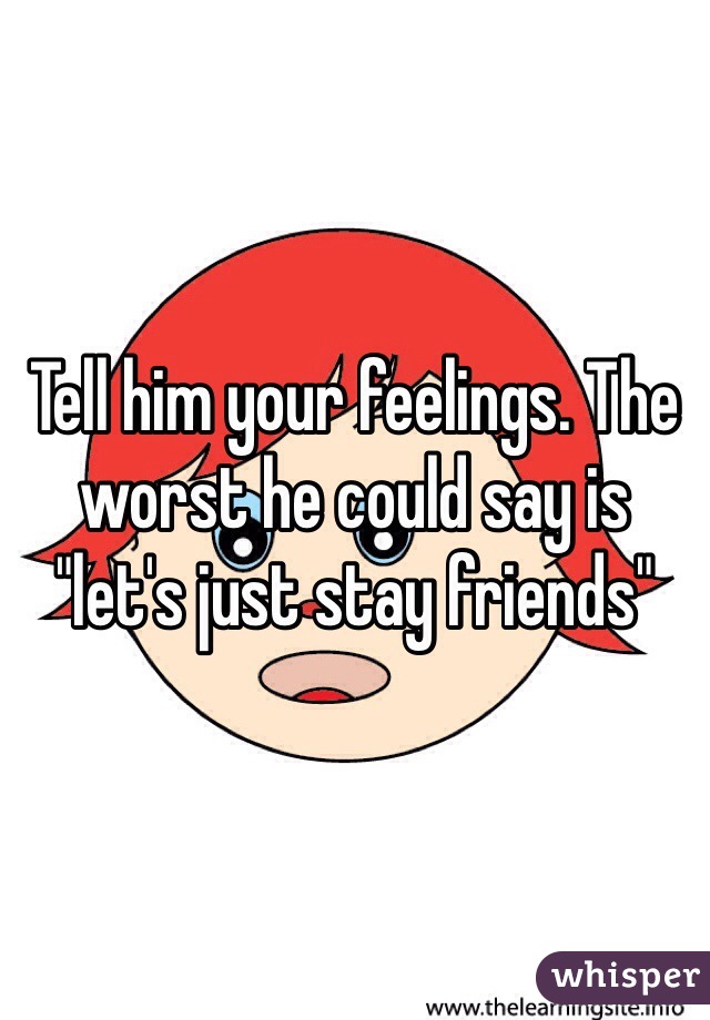 Tell him your feelings. The worst he could say is "let's just stay friends"