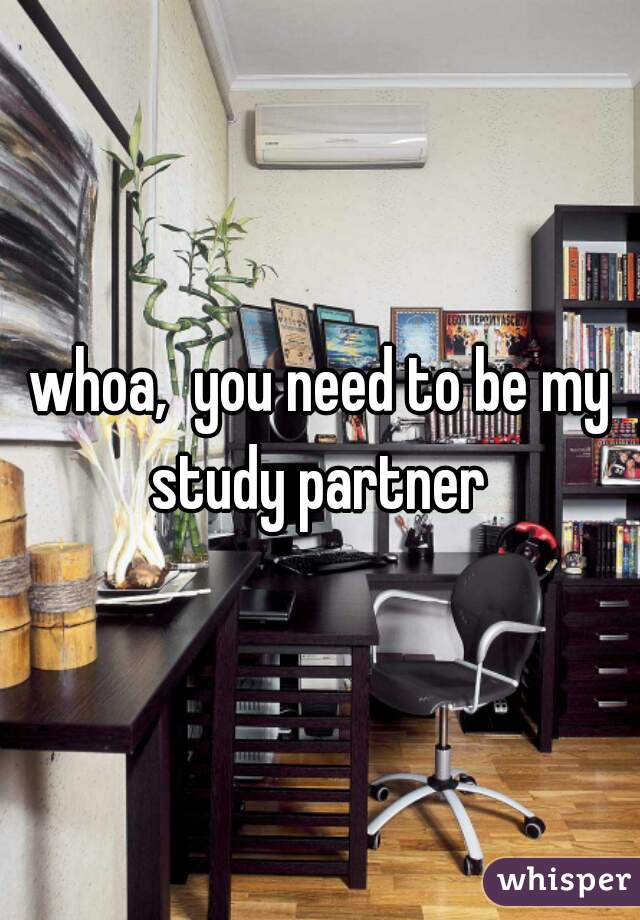 whoa,  you need to be my study partner 