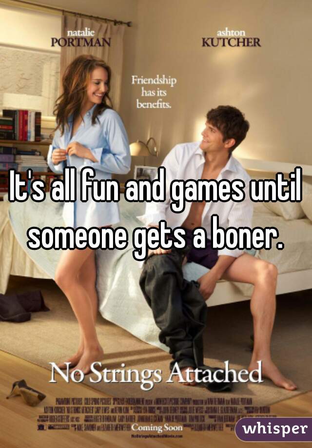 It's all fun and games until someone gets a boner. 