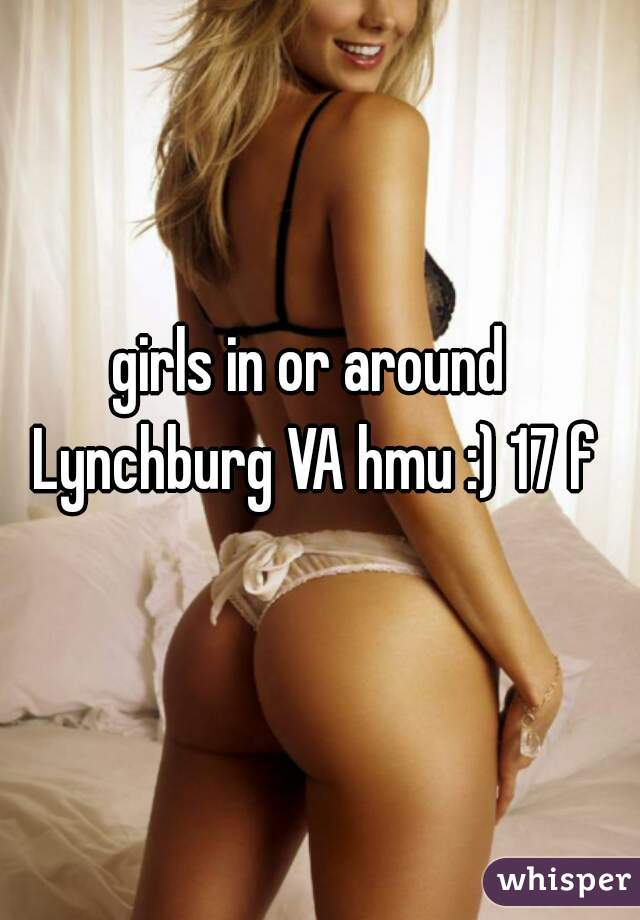 girls in or around Lynchburg VA hmu :) 17 f