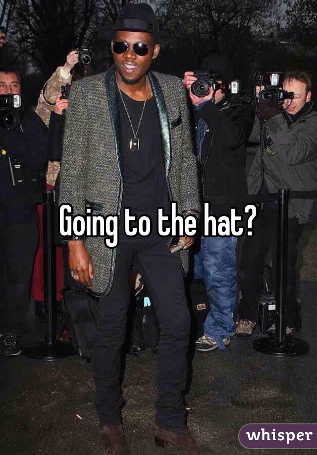 Going to the hat? 