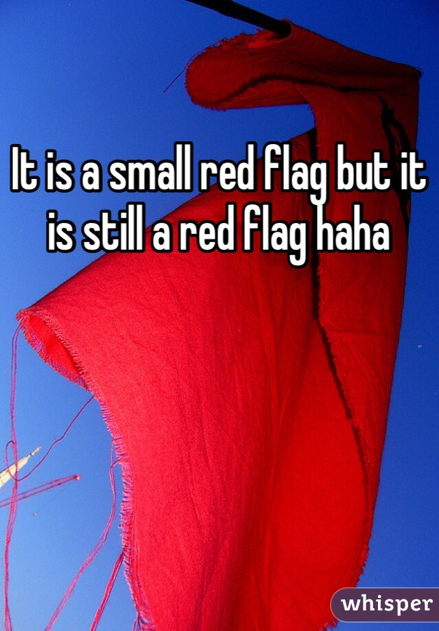 It is a small red flag but it is still a red flag haha
