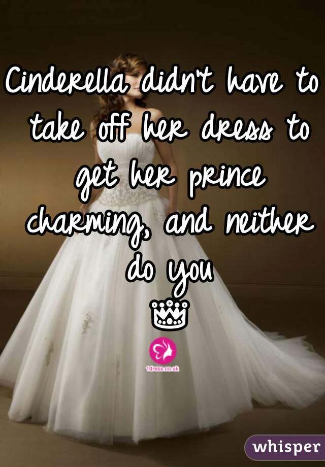 Cinderella didn't have to take off her dress to get her prince charming, and neither do you 👑👗