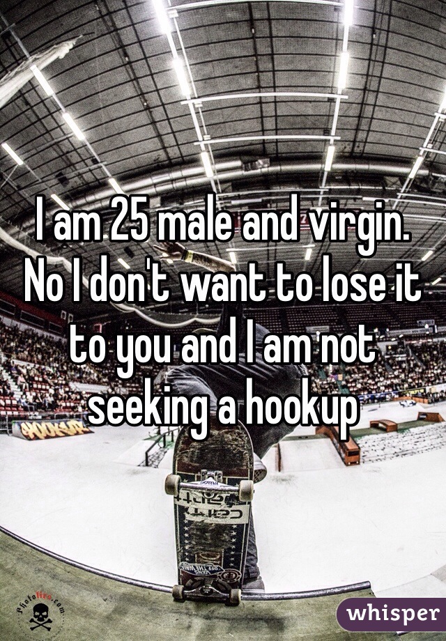 I am 25 male and virgin. 
No I don't want to lose it to you and I am not seeking a hookup 