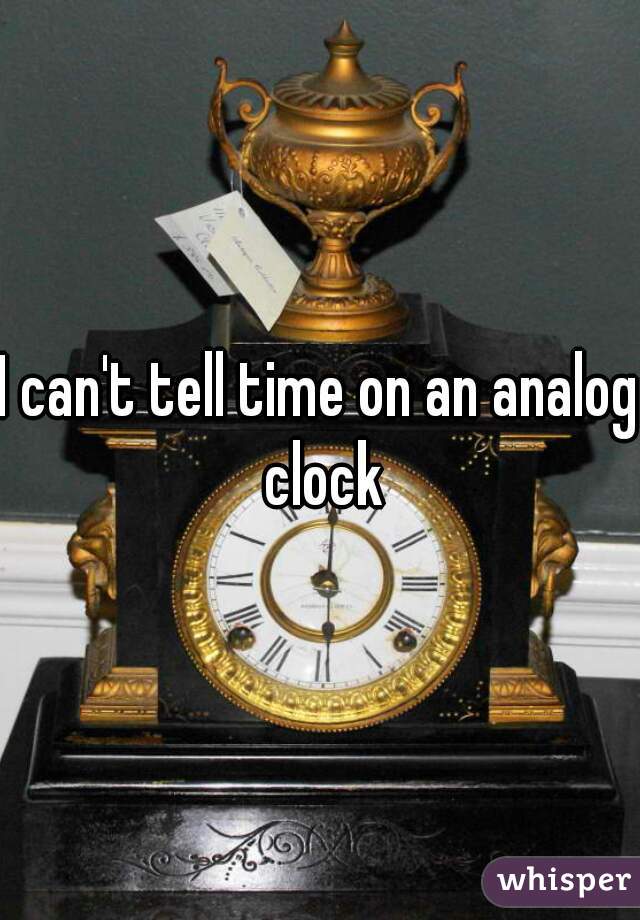 I can't tell time on an analog clock