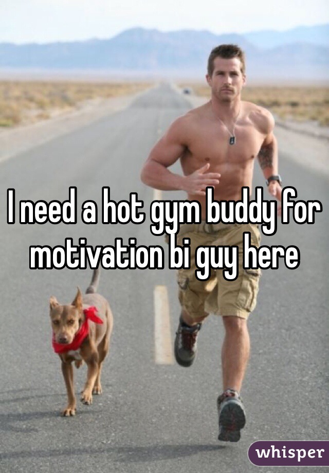I need a hot gym buddy for motivation bi guy here