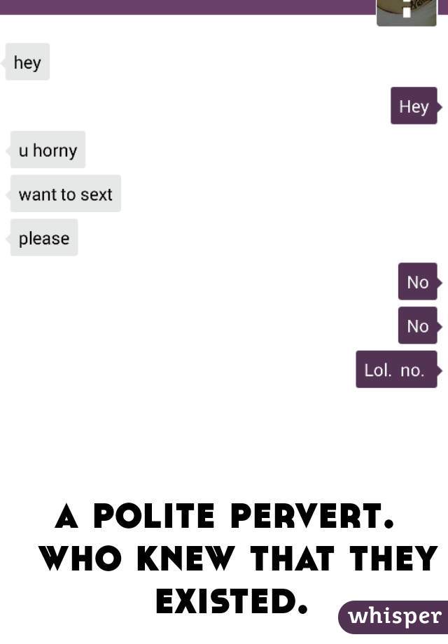 a polite pervert.  who knew that they existed. 