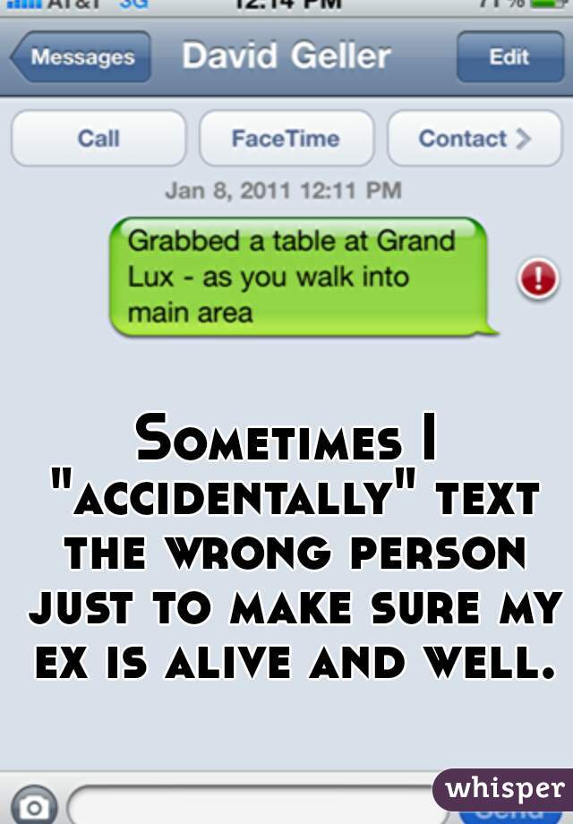 Sometimes I "accidentally" text the wrong person just to make sure my ex is alive and well.