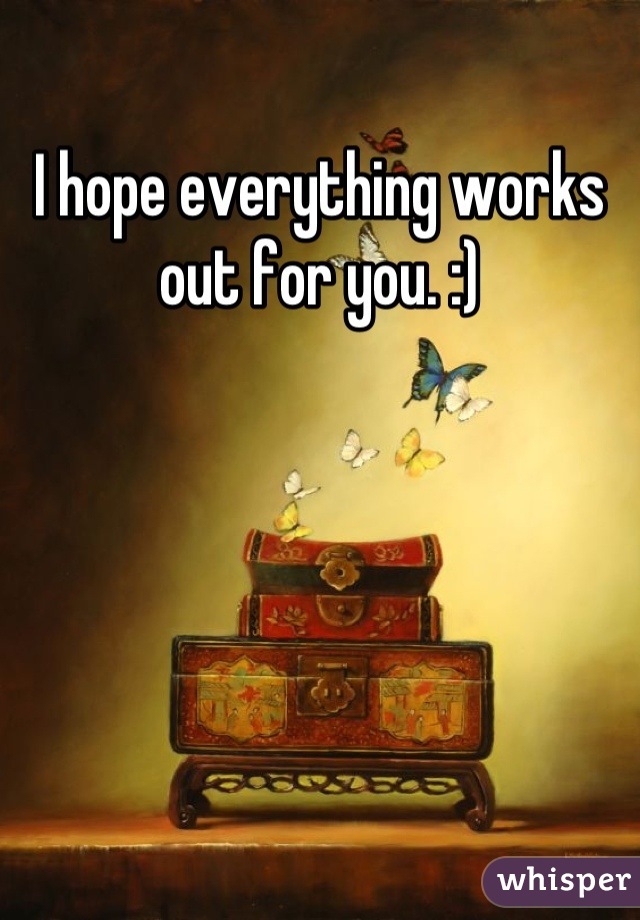 I hope everything works out for you. :)