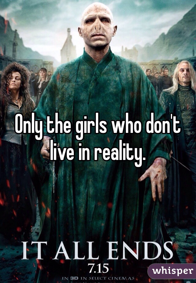 Only the girls who don't live in reality.