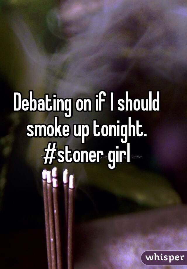 Debating on if I should smoke up tonight. #stoner girl 