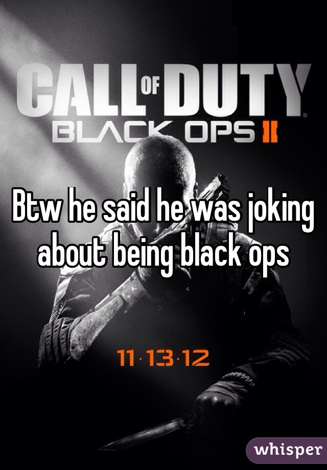 Btw he said he was joking about being black ops
