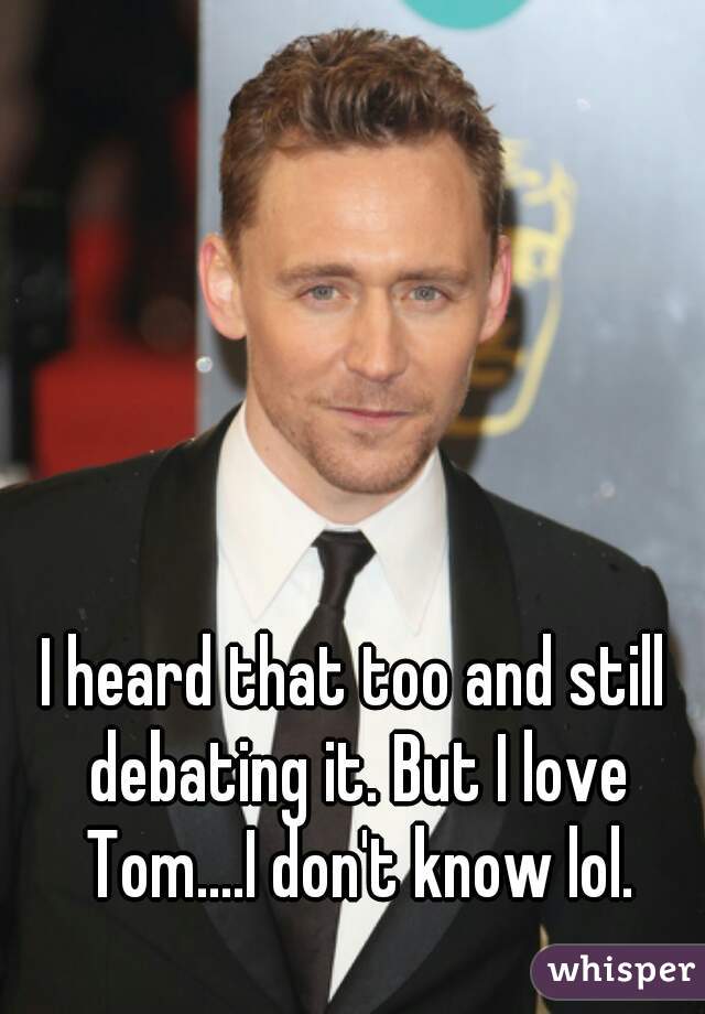 I heard that too and still debating it. But I love Tom....I don't know lol.