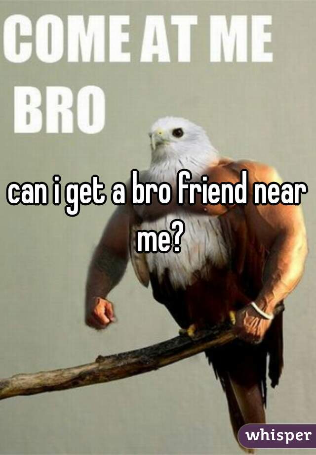 can i get a bro friend near me?