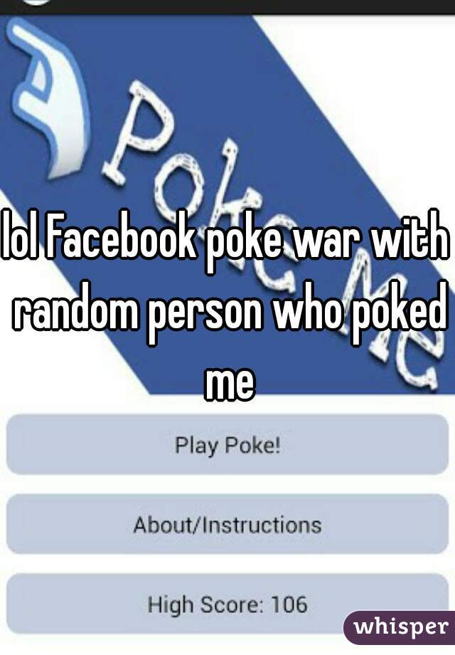 lol Facebook poke war with random person who poked me