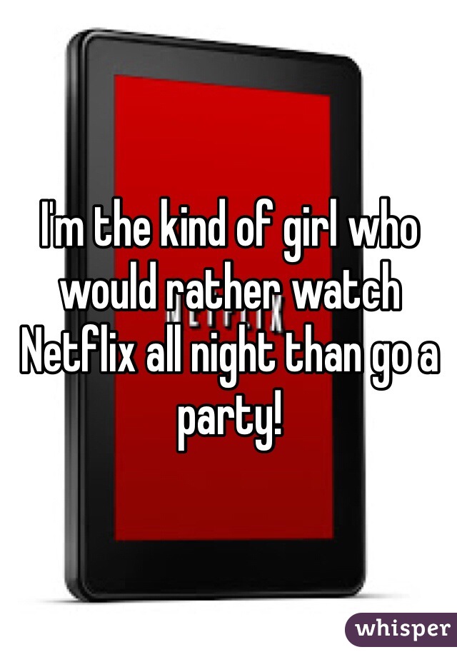 I'm the kind of girl who would rather watch Netflix all night than go a party! 