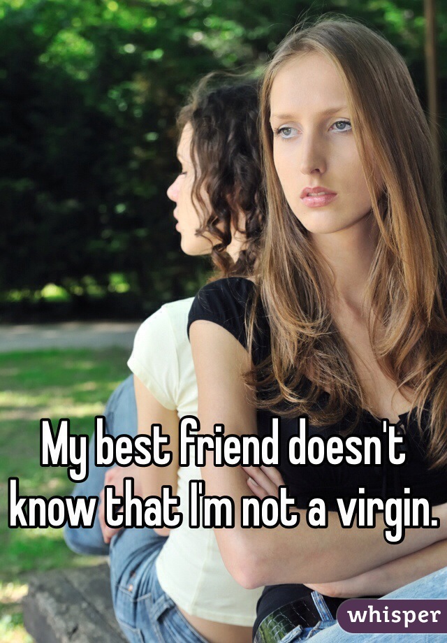 My best friend doesn't know that I'm not a virgin. 