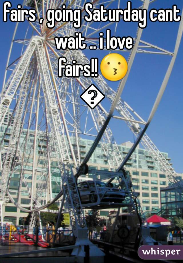 fairs , going Saturday cant wait .. i love fairs!!😗😍