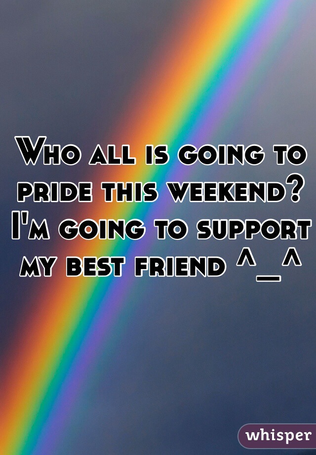 Who all is going to pride this weekend? I'm going to support my best friend ^_^ 