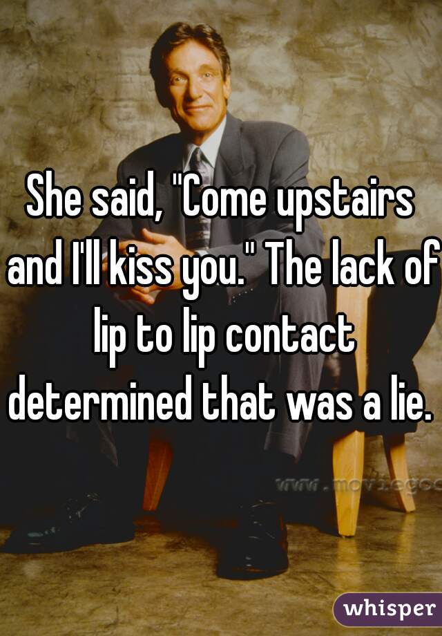 She said, "Come upstairs and I'll kiss you." The lack of lip to lip contact determined that was a lie.  