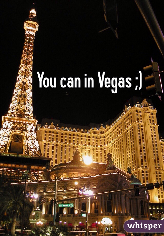 You can in Vegas ;)