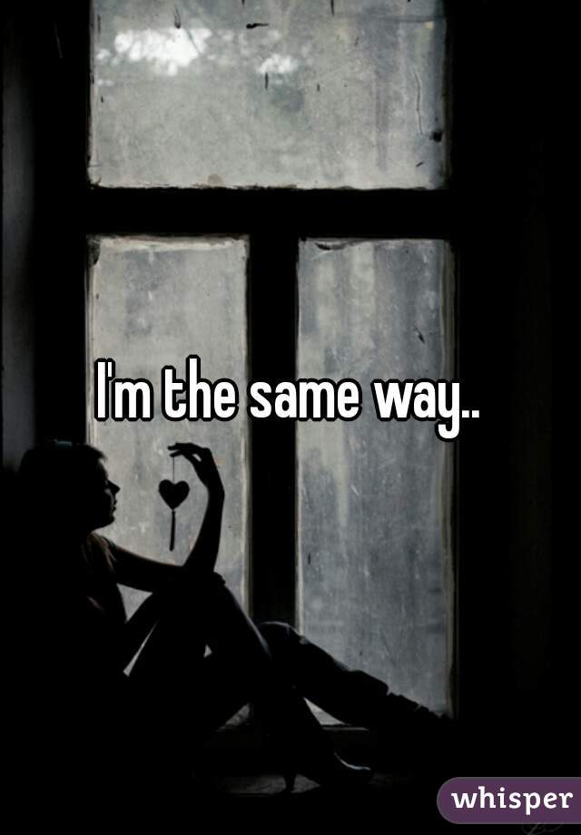 I'm the same way..