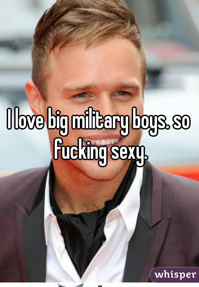 I love big military boys. so fucking sexy.