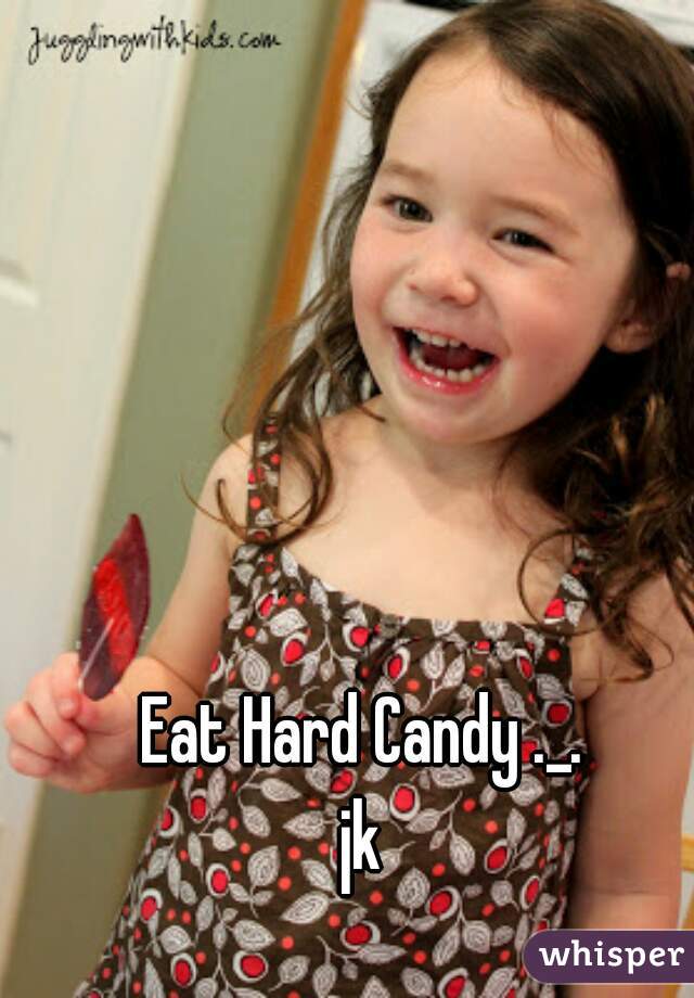 Eat Hard Candy ._.
















jk