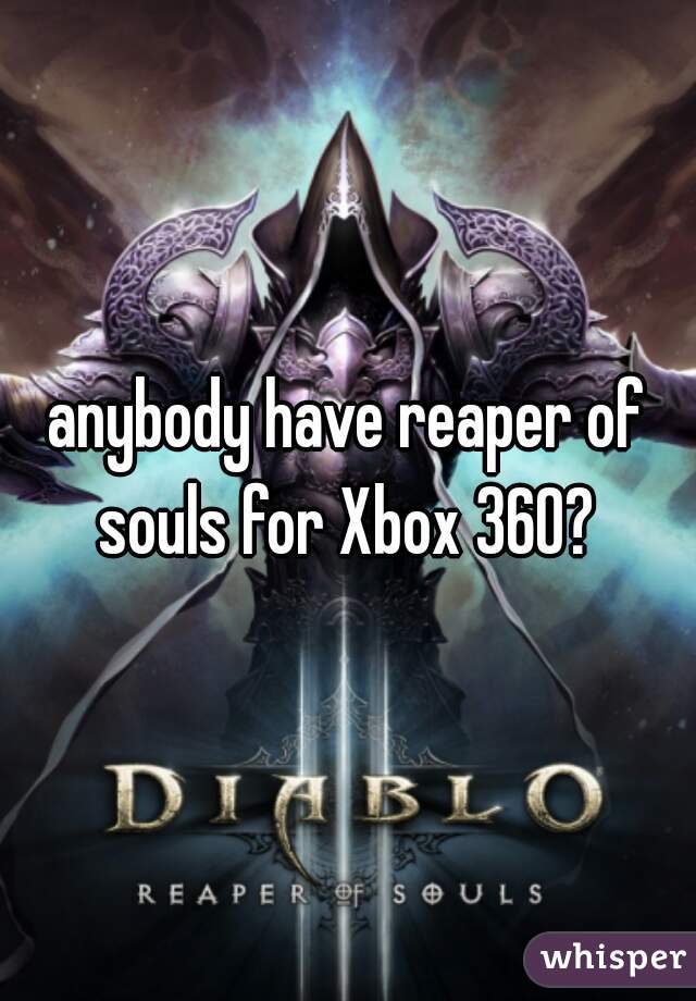 anybody have reaper of souls for Xbox 360? 