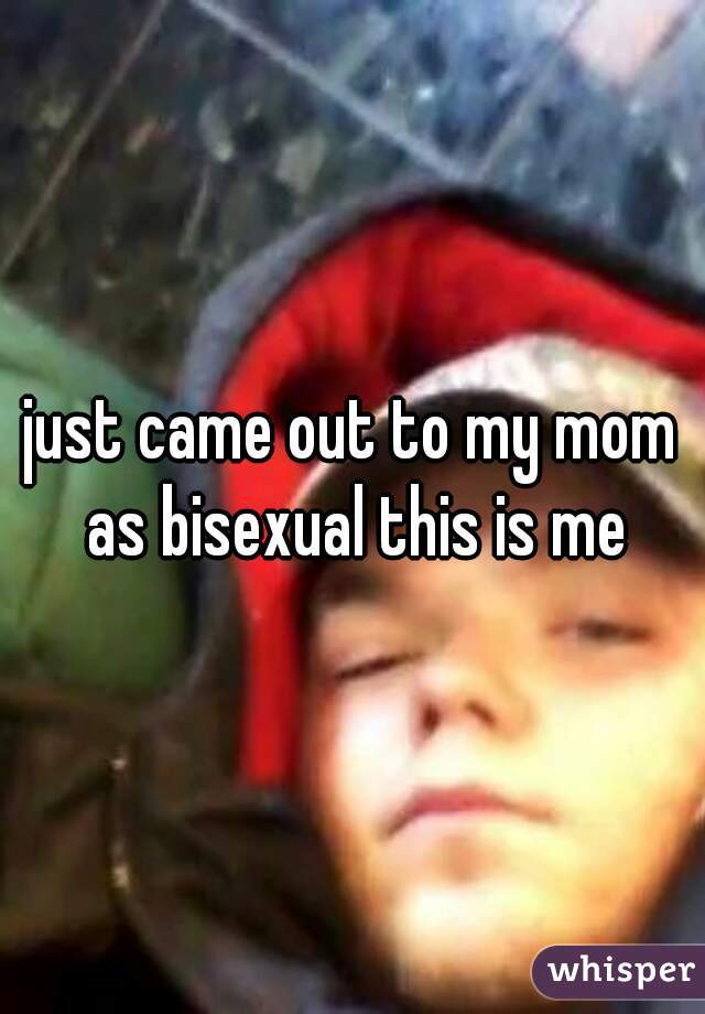 just came out to my mom as bisexual this is me