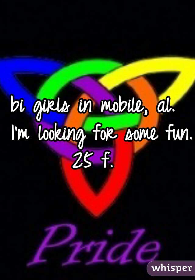 bi girls in mobile, al.  I'm looking for some fun. 25 f.  