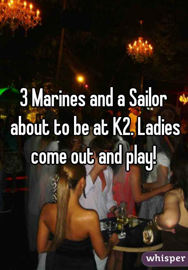 3 Marines and a Sailor about to be at K2. Ladies come out and play! 
